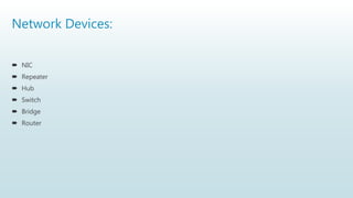 Network Devices:
 NIC
 Repeater
 Hub
 Switch
 Bridge
 Router
 