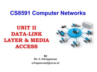 by
Dr. S. Selvaganesan
selvaganesan@jjcet.ac.in
CS8591 Computer Networks
UNIT II
DATA-LINK
LAYER & MEDIA
ACCESS
 