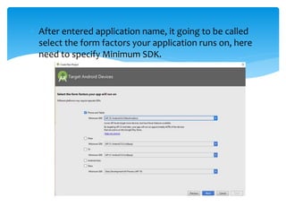  After entered application name, it going to be called
select the form factors your application runs on, here
need to specify Minimum SDK.
 