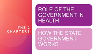 T H E 2
C H A P T E R S
ROLE OF THE
GOVERNMENT IN
HEALTH
HOW THE STATE
GOVERNMENT
WORKS
 