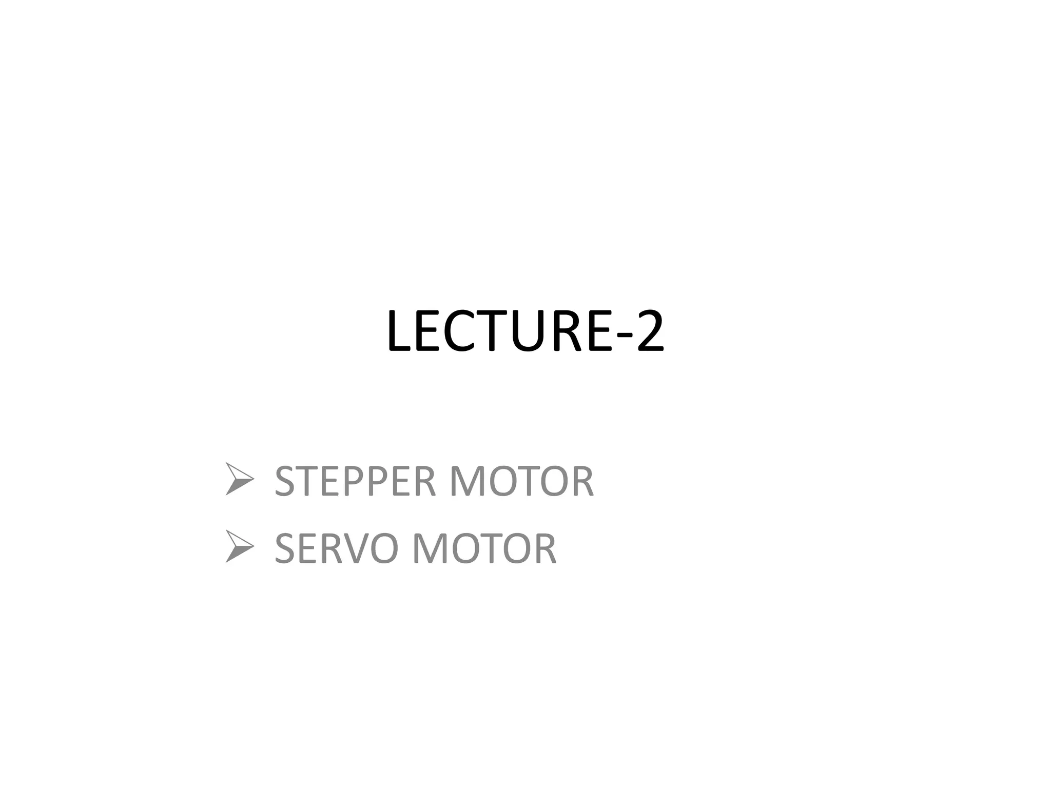 LECTURE-2
 STEPPER MOTOR
 SERVO MOTOR
 