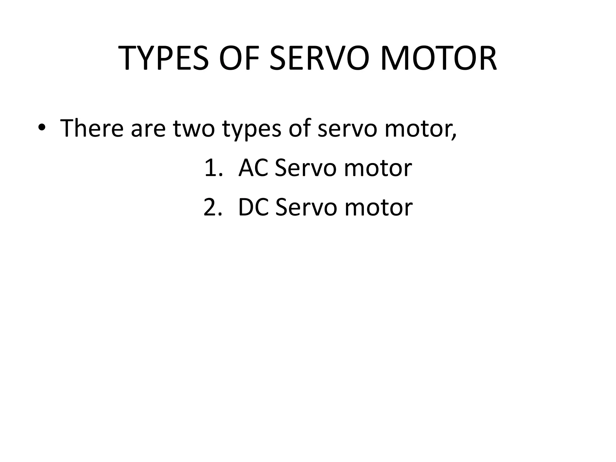 TYPES OF SERVO MOTOR
• There are two types of servo motor,
1. AC Servo motor
2. DC Servo motor
 