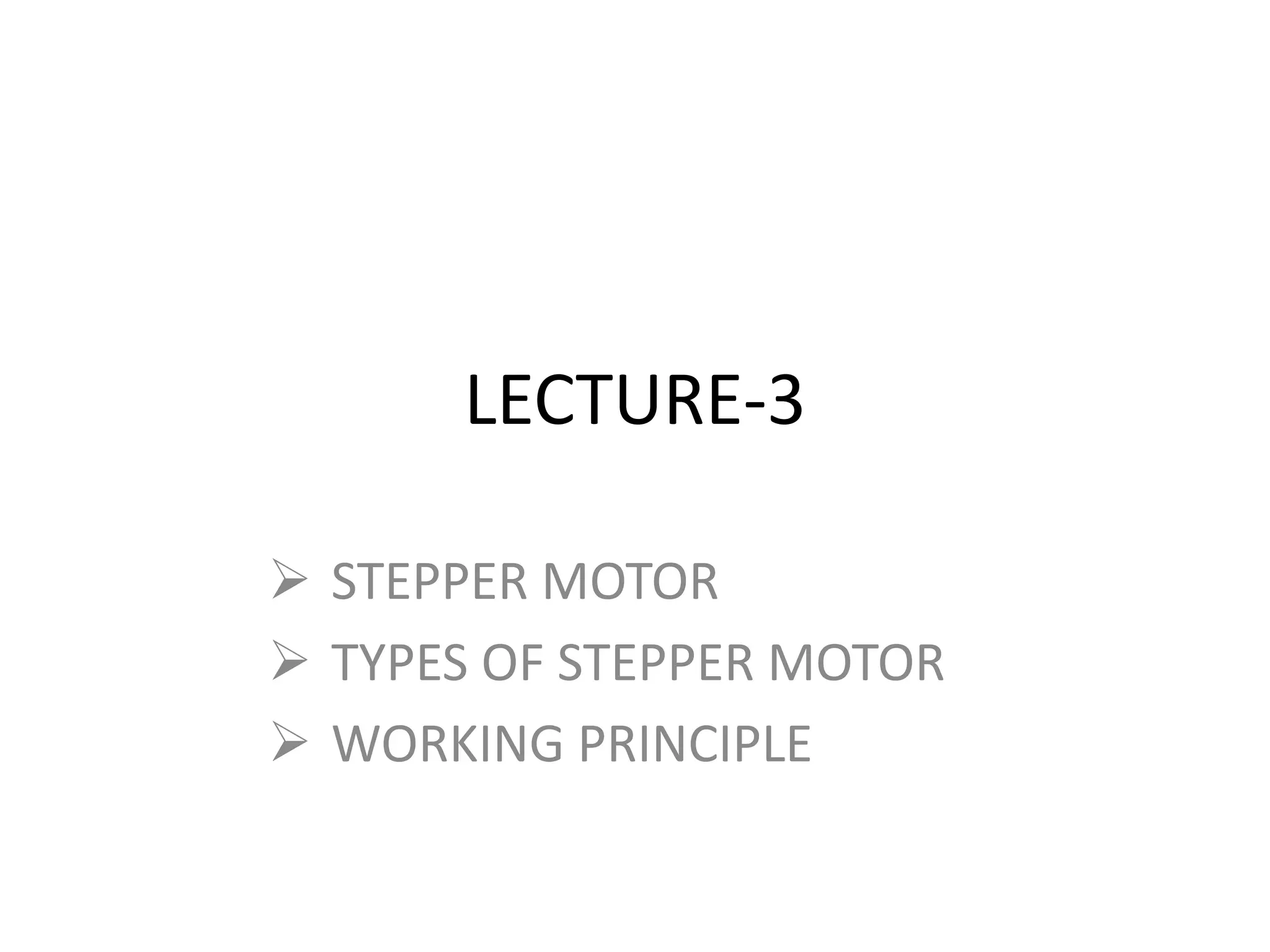 LECTURE-3
 STEPPER MOTOR
 TYPES OF STEPPER MOTOR
 WORKING PRINCIPLE
 