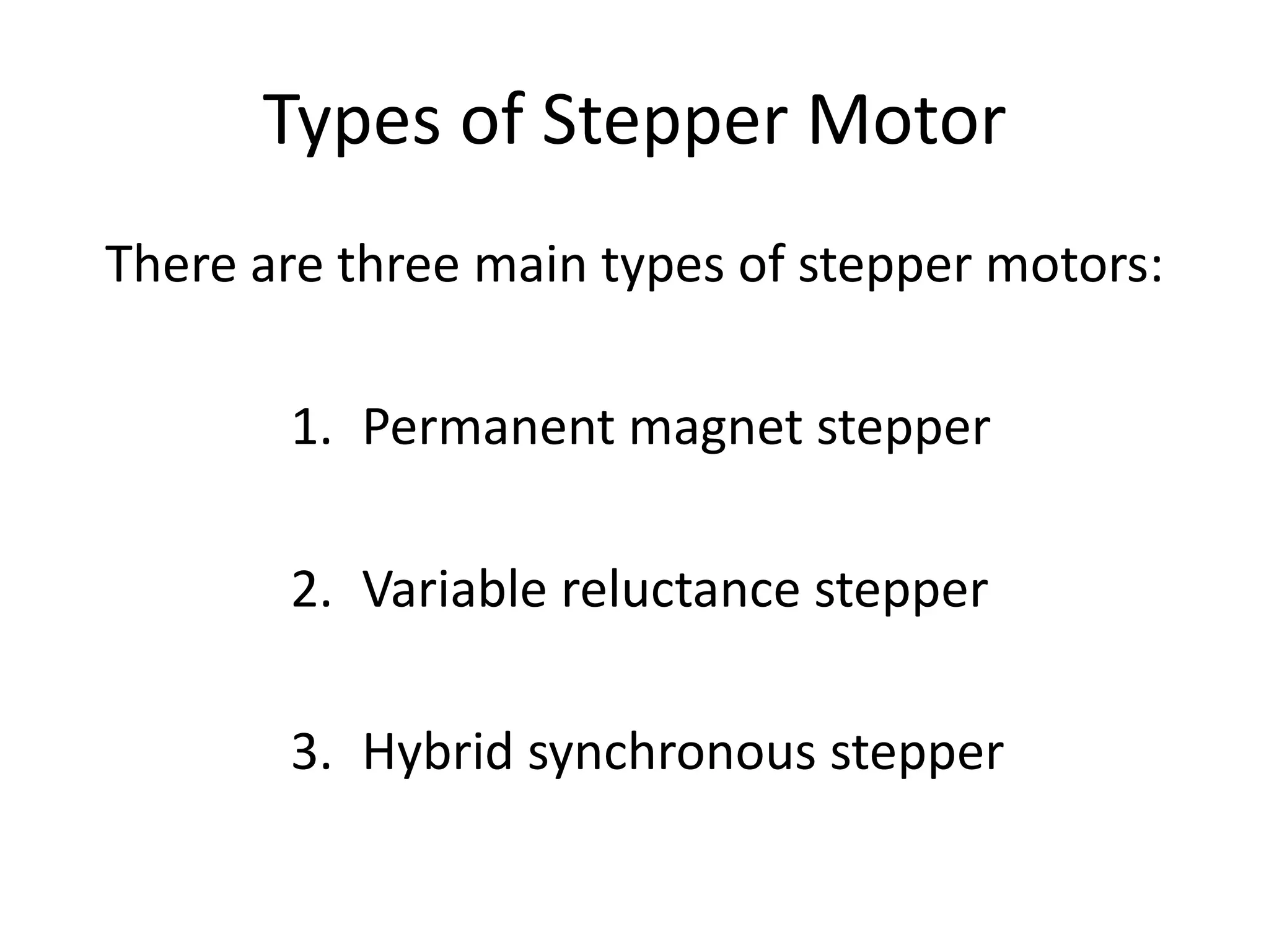Types of Stepper Motor
There are three main types of stepper motors:
1. Permanent magnet stepper
2. Variable reluctance stepper
3. Hybrid synchronous stepper
 