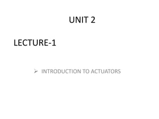 LECTURE-1
 INTRODUCTION TO ACTUATORS
UNIT 2
 