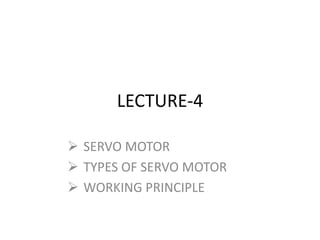 LECTURE-4
 SERVO MOTOR
 TYPES OF SERVO MOTOR
 WORKING PRINCIPLE
 