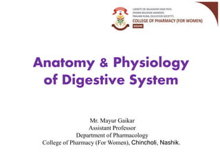 Anatomy & Physiology
of Digestive System
Mr. Mayur Gaikar
Assistant Professor
Department of Pharmacology
College of Pharmacy (For Women), Chincholi, Nashik.
 