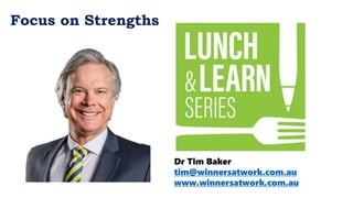 Dr Tim Baker
tim@winnersatwork.com.au
www.winnersatwork.com.au
Focus on Strengths
 