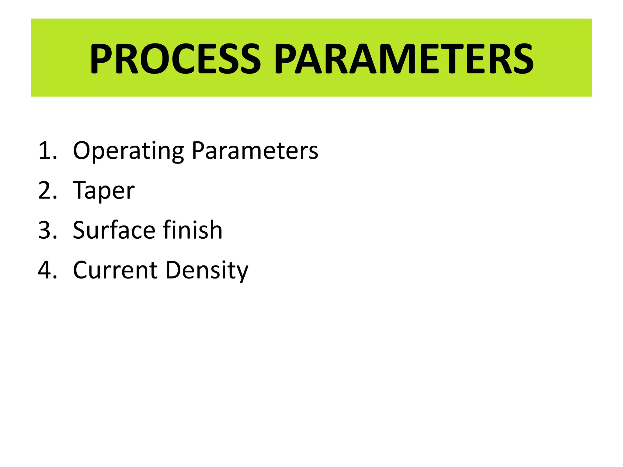 1. Operating Parameters
2. Taper
3. Surface finish
4. Current Density
PROCESS PARAMETERS
 