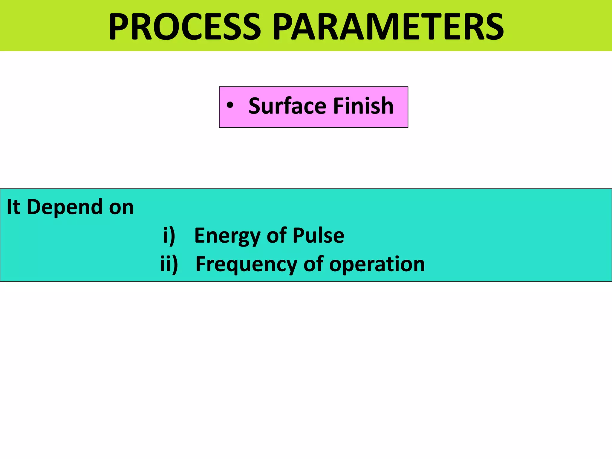 • Surface Finish
PROCESS PARAMETERS
It Depend on
i) Energy of Pulse
ii) Frequency of operation
 