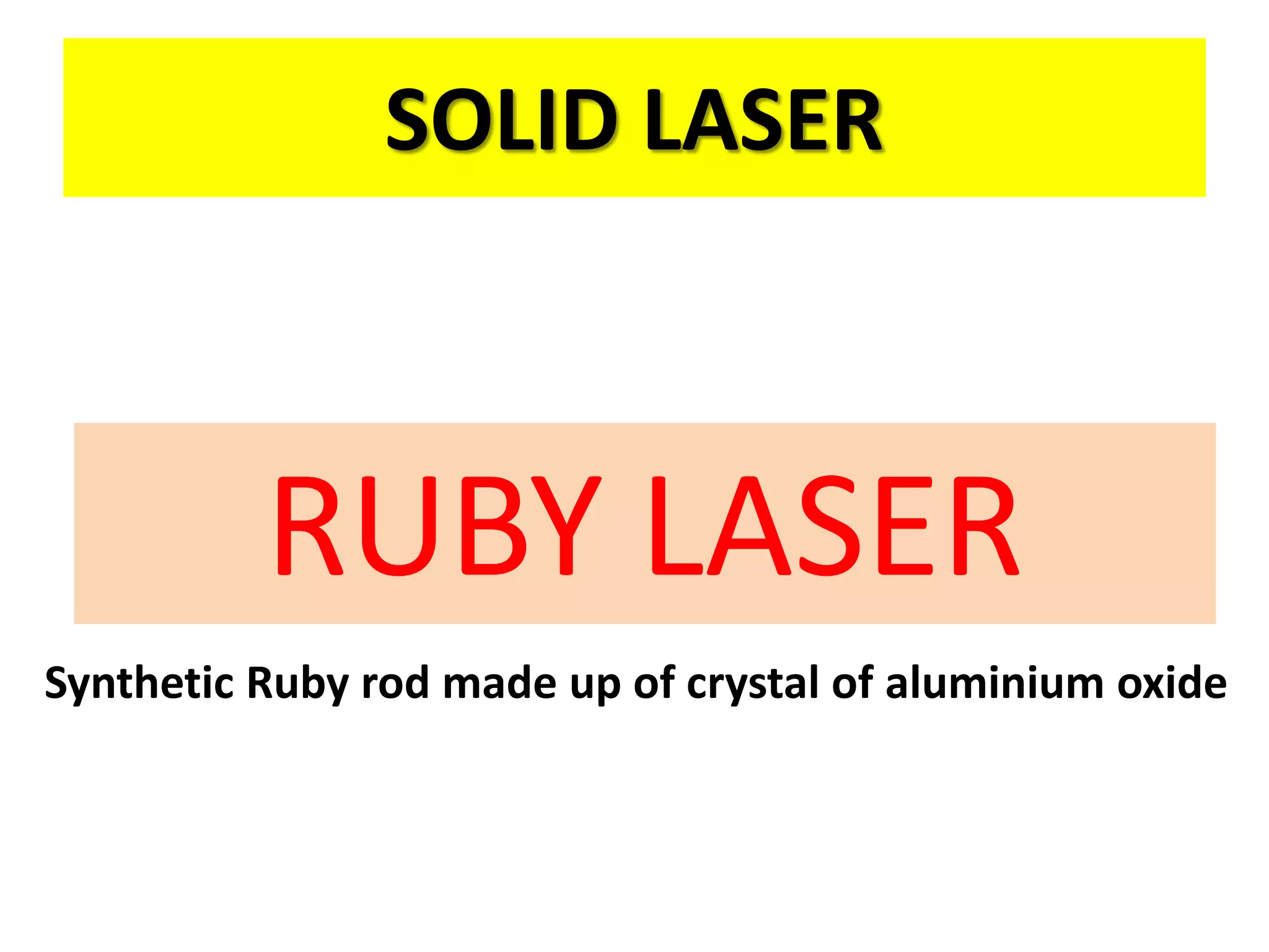 SOLID LASER
RUBY LASER
Synthetic Ruby rod made up of crystal of aluminium oxide
 