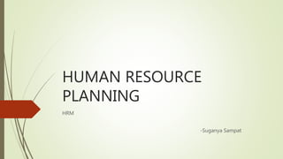 HUMAN RESOURCE
PLANNING
HRM
-Suganya Sampat
 