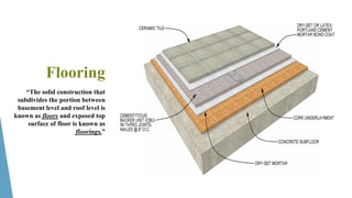 Flooring
53
“The solid construction that
subdivides the portion between
basement level and roof level is
known as floors and exposed top
surface of floor is known as
floorings.”
 