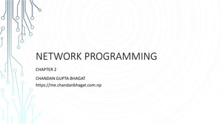 NETWORK PROGRAMMING
CHAPTER 2
CHANDAN GUPTA BHAGAT
https://me.chandanbhagat.com.np
 