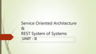 Service Oriented Architecture
&
REST System of Systems
UNIT - II
 