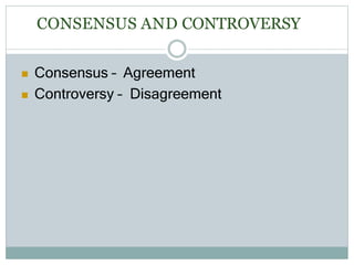 CONSENSUS AND CONTROVERSY
 Consensus – Agreement
 Controversy – Disagreement
 