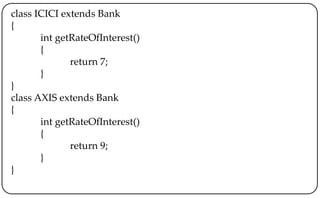 class ICICI extends Bank
{
int getRateOfInterest()
{
return 7;
}
}
class AXIS extends Bank
{
int getRateOfInterest()
{
return 9;
}
}
 