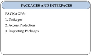 PACKAGES:
1. Packages
2. Access Protection
3. Importing Packages
PACKAGES AND INTERFACES
 