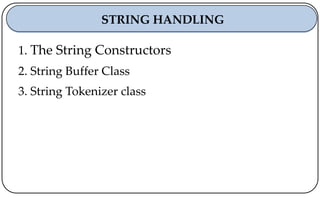 1. The String Constructors
2. String Buffer Class
3. String Tokenizer class
STRING HANDLING
 