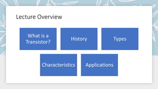 Lecture Overview
What is a
Transistor?
History Types
Characteristics Applications
 