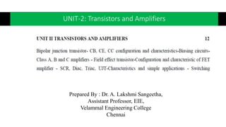 UNIT-2: Transistors and Amplifiers
Prepared By : Dr. A. Lakshmi Sangeetha,
Assistant Professor, EIE,
Velammal Engineering College
Chennai
 