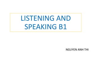 LISTENING AND
SPEAKING B1
NGUYEN ANH THI
 