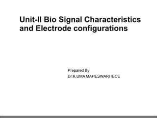 Unit-II Bio Signal Characteristics
and Electrode configurations
Prepared By
Dr.K.UMA MAHESWARI /ECE
 