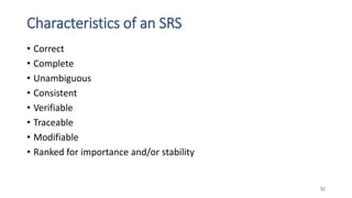 Characteristics of an SRS
• Correct
• Complete
• Unambiguous
• Consistent
• Verifiable
• Traceable
• Modifiable
• Ranked for importance and/or stability
52
 