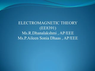 ELECTROMAGNETIC THEORY
(EE8391)
Ms.R.Dhanalakshmi , AP/EEE
Ms.P.Aileen Sonia Dhaas , AP/EEE
 