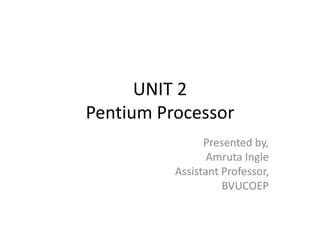 UNIT 2
Pentium Processor
Presented by,
Amruta Ingle
Assistant Professor,
BVUCOEP
 