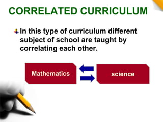 CORRELATED CURRICULUM
In this type of curriculum different
subject of school are taught by
correlating each other.
Mathematics science
 