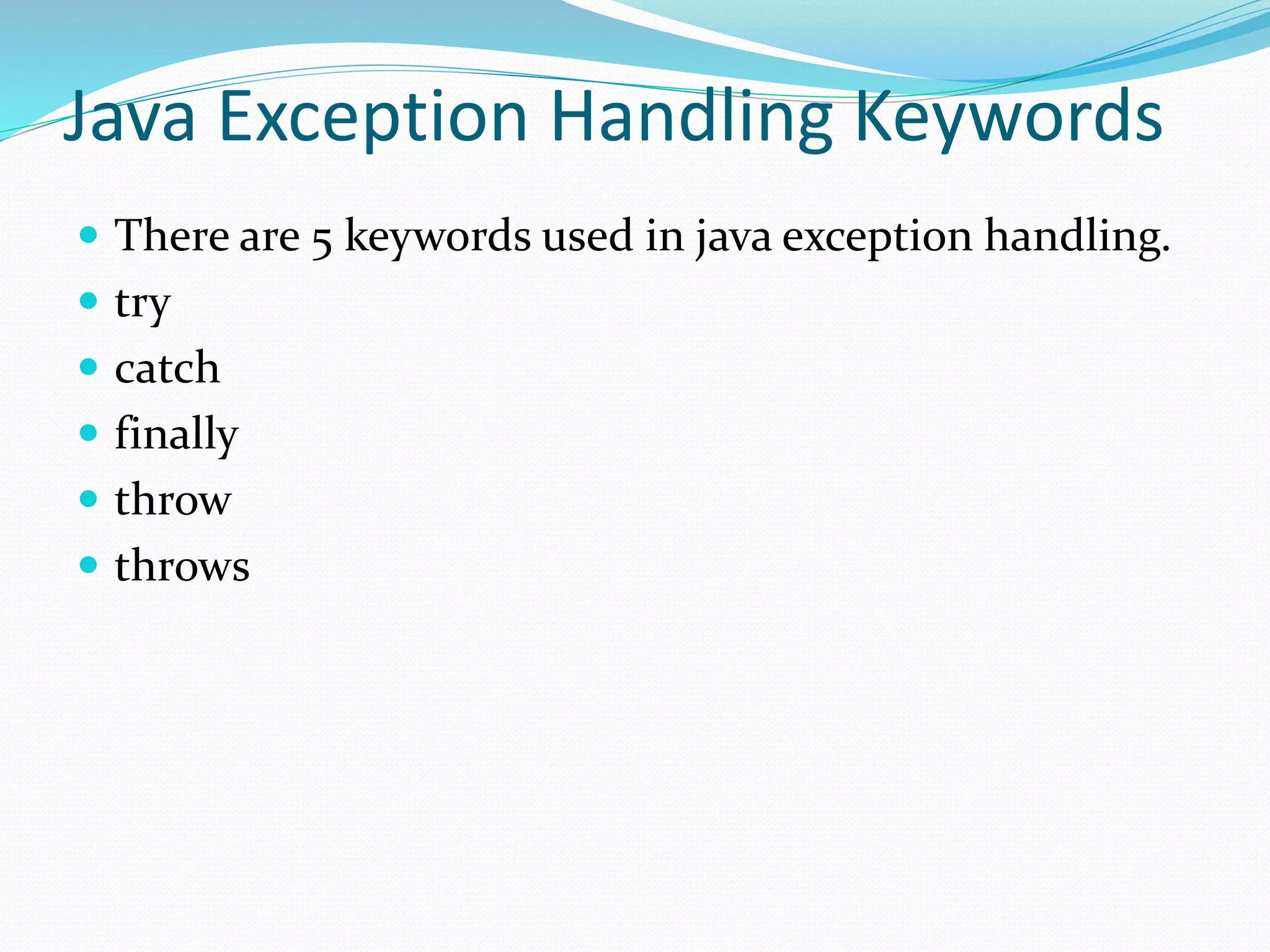 Java Exception Handling Keywords
 There are 5 keywords used in java exception handling.
 try
 catch
 finally
 throw
 throws
 