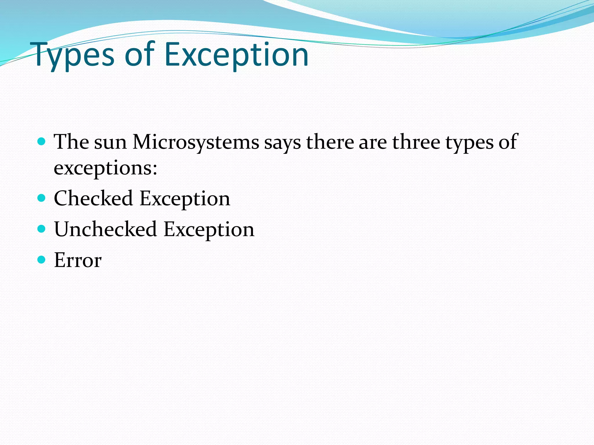 Types of Exception
 The sun Microsystems says there are three types of
exceptions:
 Checked Exception
 Unchecked Exception
 Error
 