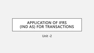 APPLICATION OF IFRS
(IND AS) FOR TRANSACTIONS
Unit -2
 