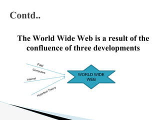 The World Wide Web is a result of the
confluence of three developments
Contd..
WORLD WIDE
WEB
 