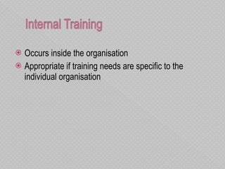 Occurs inside the organisation Appropriate if training needs are specific to the individual organisation  