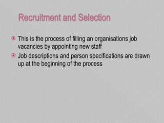 This is the process of filling an organisations job vacancies by appointing new staff Job descriptions and person specifications are drawn up at the beginning of the process 