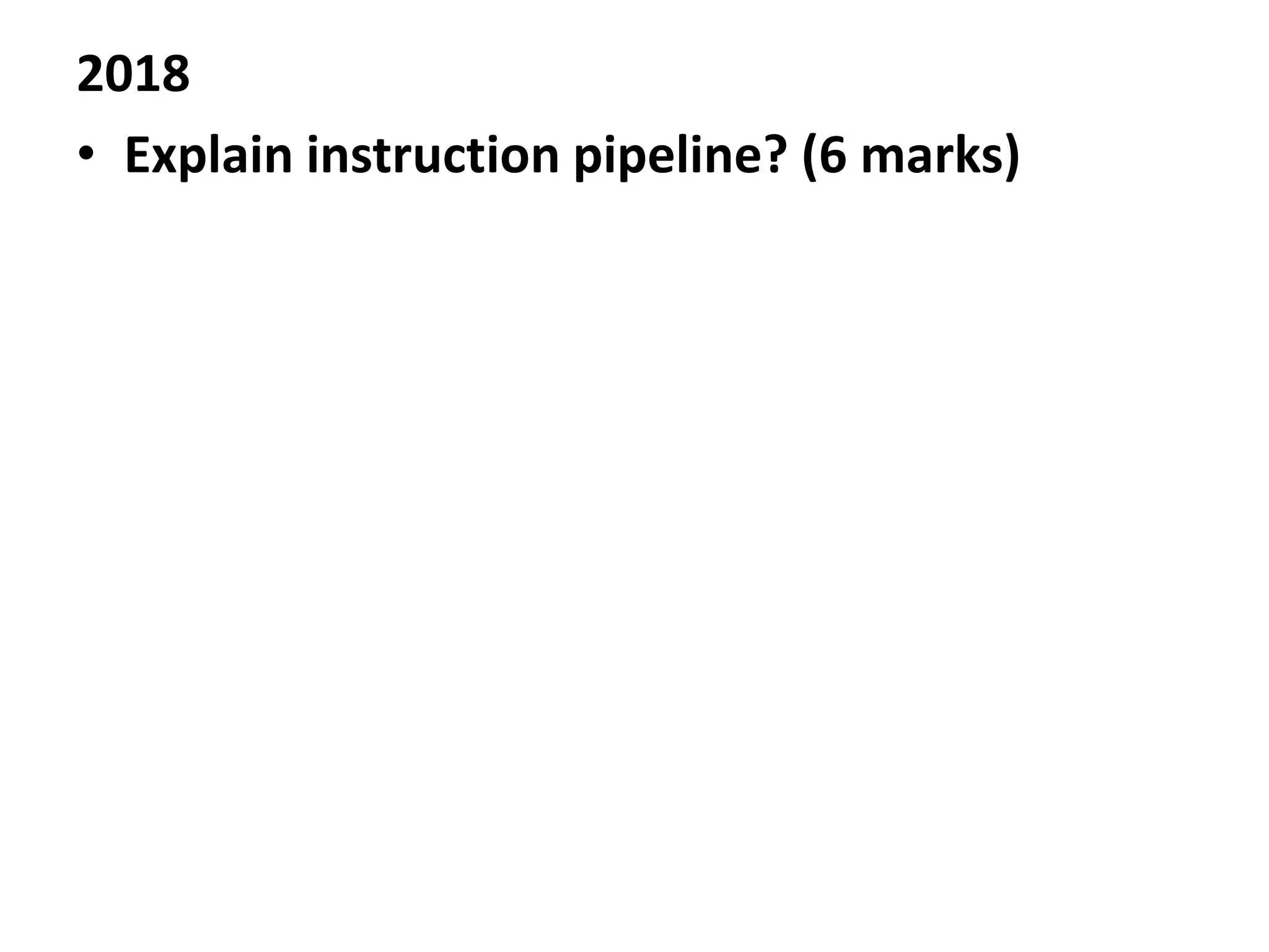 2018
• Explain instruction pipeline? (6 marks)
 