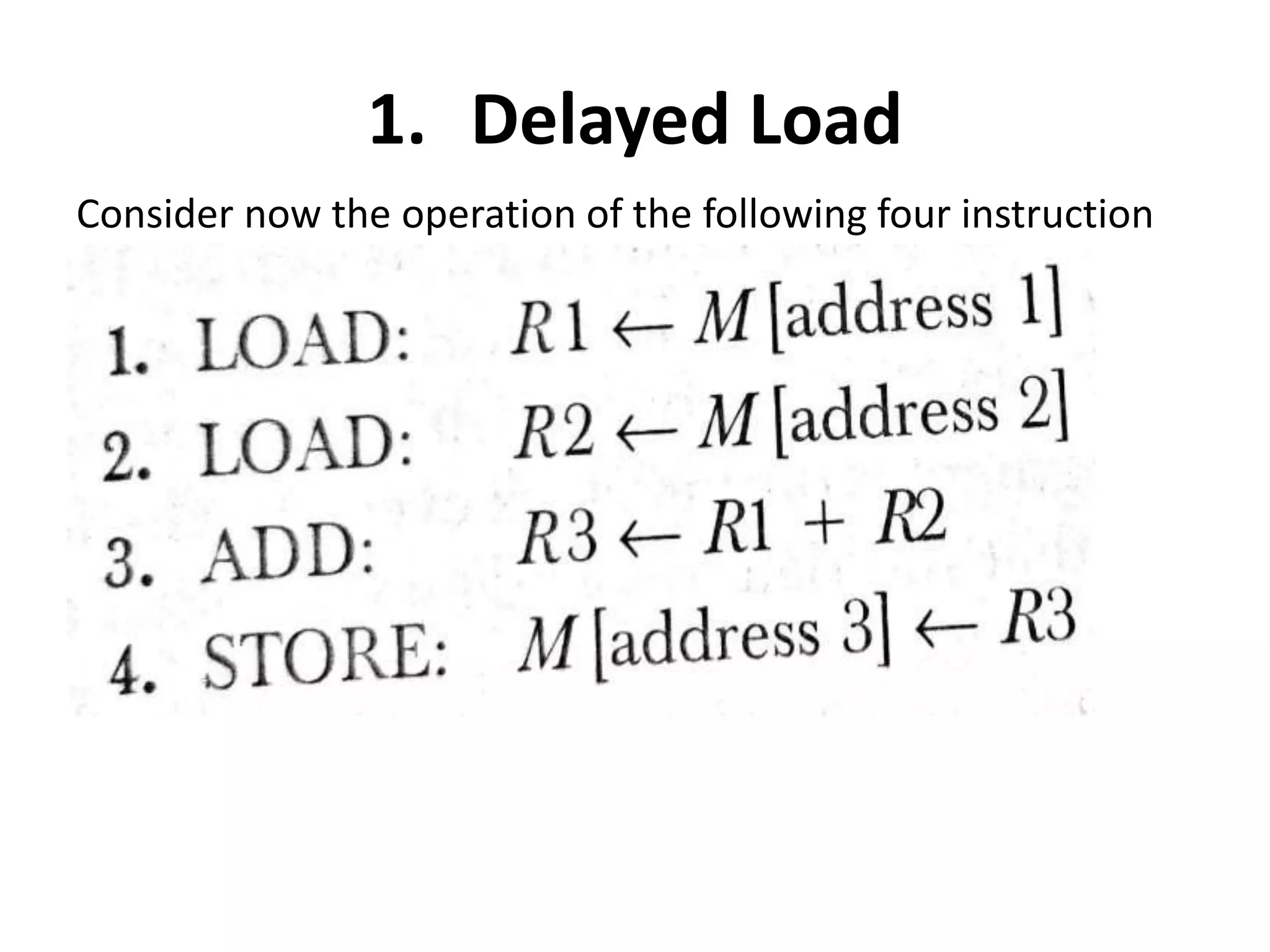 1. Delayed Load
Consider now the operation of the following four instruction
 
