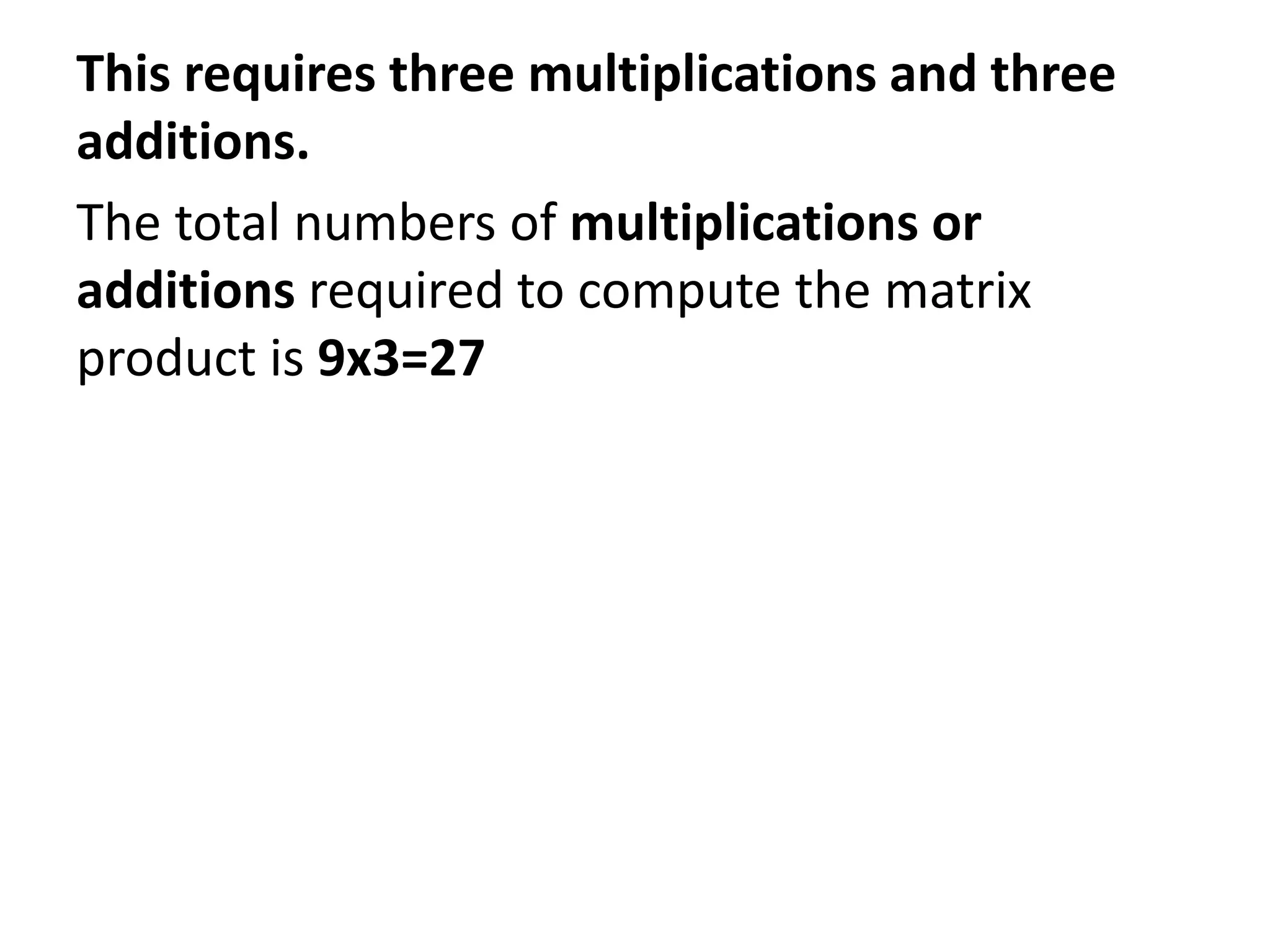 This requires three multiplications and three
additions.
The total numbers of multiplications or
additions required to compute the matrix
product is 9x3=27
 