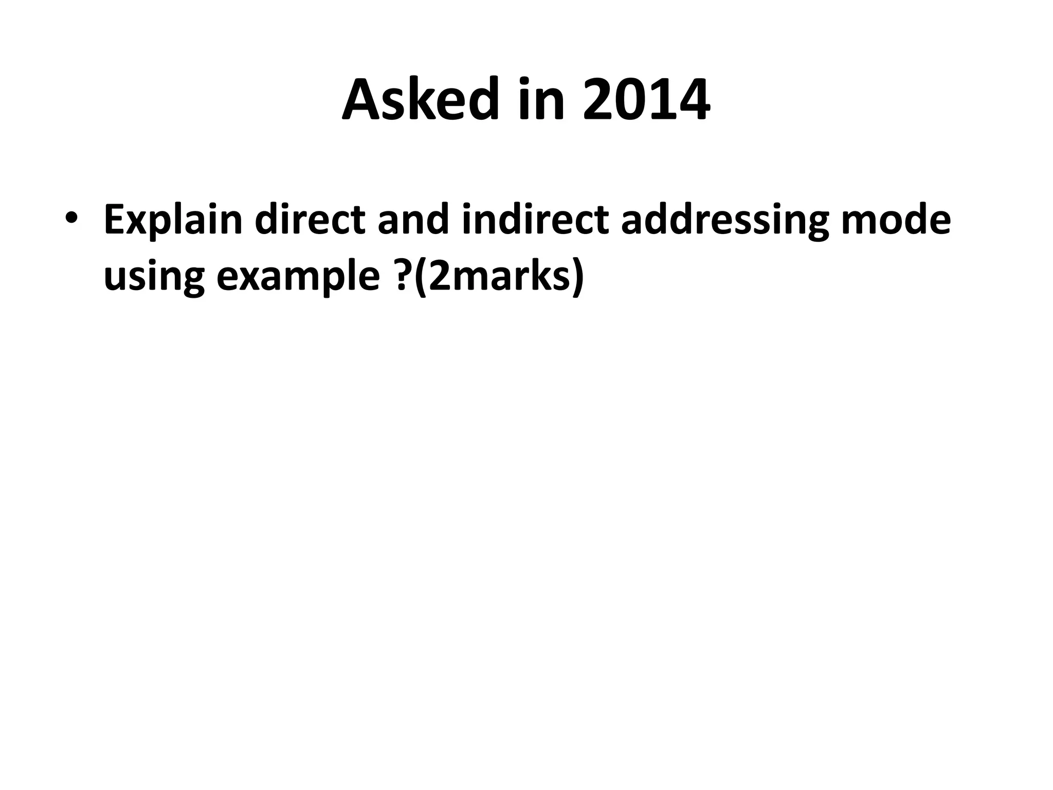 Asked in 2014
• Explain direct and indirect addressing mode
using example ?(2marks)
 