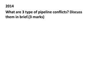 2014
What are 3 type of pipeline conflicts? Discuss
them in brief.(3 marks)
 
