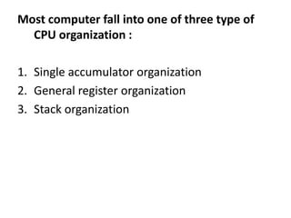 Most computer fall into one of three type of
CPU organization :
1. Single accumulator organization
2. General register organization
3. Stack organization
 