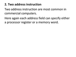 2. Two address instruction
Two address instruction are most common in
commercial computers.
Here again each address field can specify either
a processor register or a memory word.
 