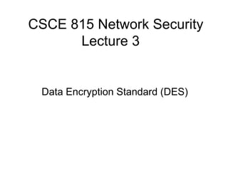 CSCE 815 Network Security
Lecture 3
Data Encryption Standard (DES)
 