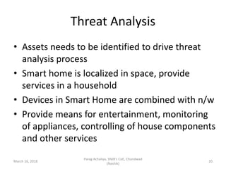 Threat Analysis
• Assets needs to be identified to drive threat
analysis process
• Smart home is localized in space, provi...