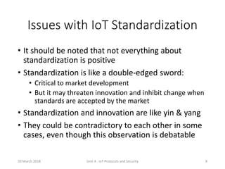 Issues with IoT Standardization
• It should be noted that not everything about
standardization is positive
• Standardizati...
