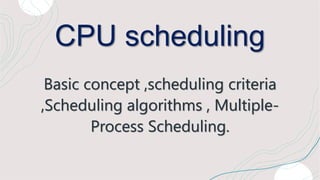 CPU scheduling
Basic concept ,scheduling criteria
,Scheduling algorithms , Multiple-
Process Scheduling.
 