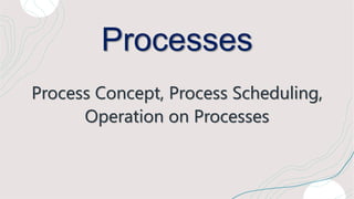 Processes
Process Concept, Process Scheduling,
Operation on Processes
 
