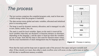 The process
• The text section comprises the compiled program code, read in from non-
volatile storage when the program is...